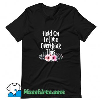 Cute Hold On Let Me Overthink This Flowers T Shirt Design