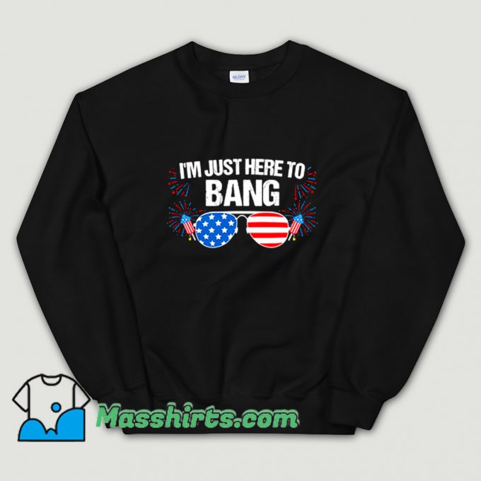 I Am Just Here To Bang 4Th Of July Sweatshirt