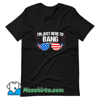 I Am Just Here To Bang 4Th Of July T Shirt Design