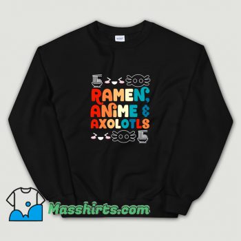 Ramen Anime And Axolotls Funny Sweatshirt