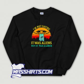 Awesome I Am Not Saying It Was Aliens Sweatshirt