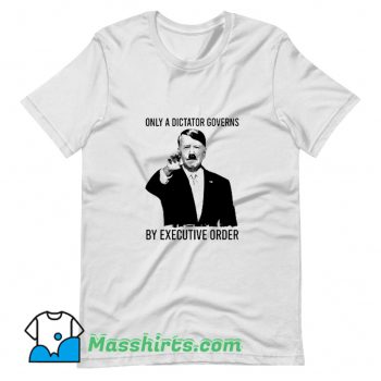 Cool Only A Dictator Governs By Executive Order T Shirt Design
