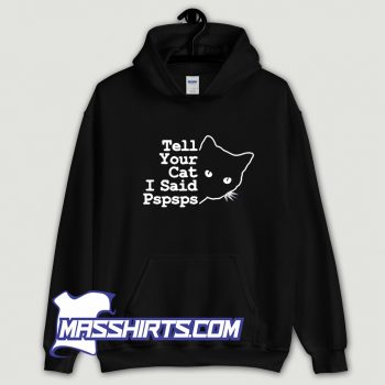 Cool Tell Your Cat I Said Pspsps Hoodie Streetwear