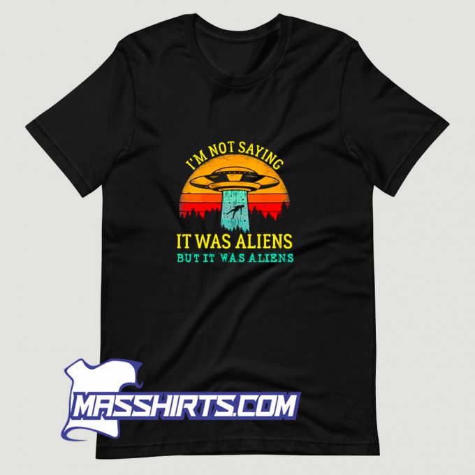 Cute I Am Not Saying It Was Aliens T Shirt Design