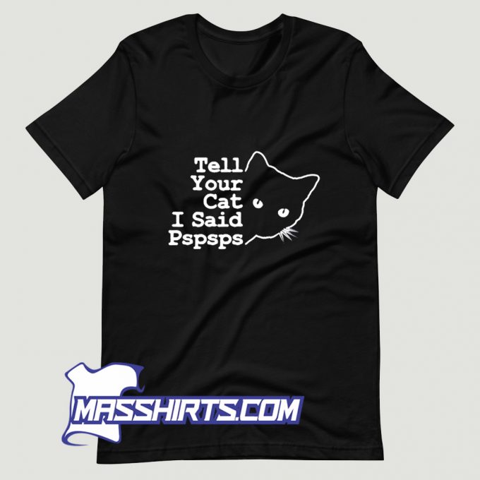 Tell Your Cat I Said Pspsps T Shirt Design