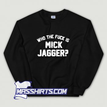 Who The Fuck Is Mick Jagger Sweatshirt On Sale