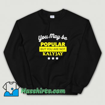 You May Be Popular But You Are Not Kalyjay Sweatshirt