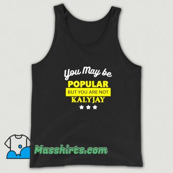You May Be Popular But You Are Not Kalyjay Tank Top