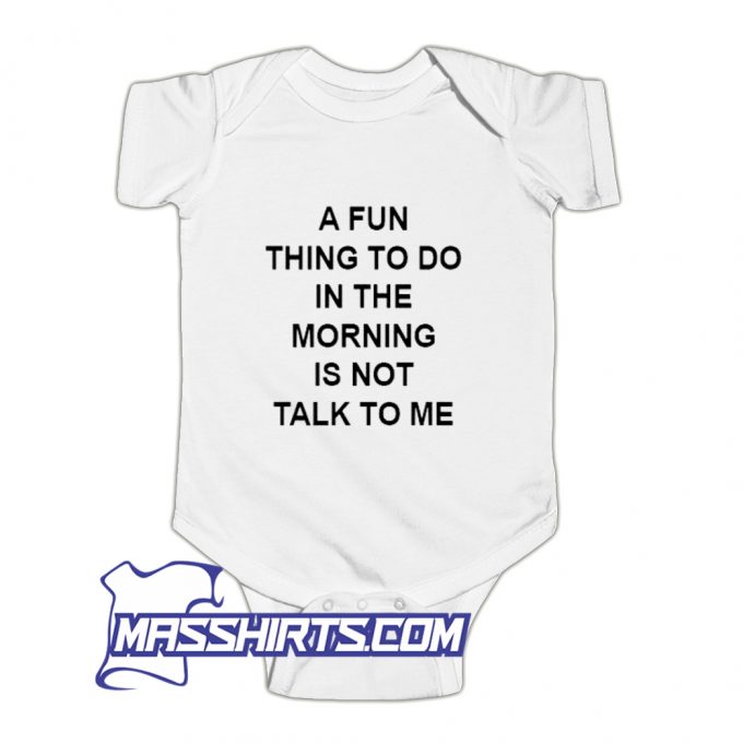 A Fun Thing To Do In The Morning Is Not Talk To Me Baby Onesie