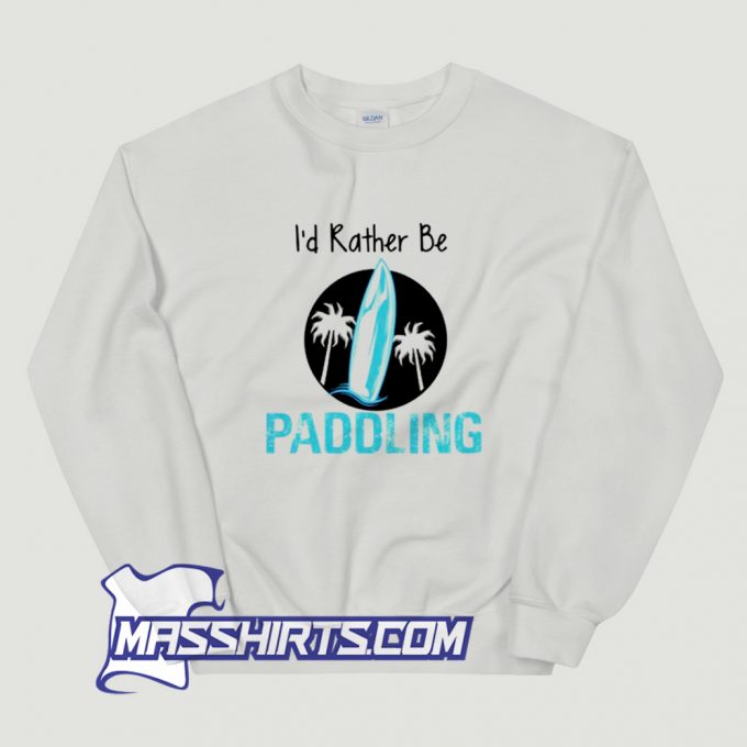 Cool Id Rather Be Paddling Sweatshirt