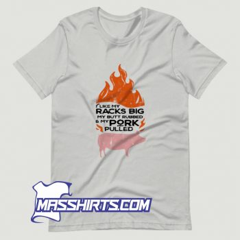 I Like My Racks Big My Butt Rubbed And My Pork Pulled T Shirt Design