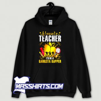If I Wasnt A Teacher Id Be A Gangsta Rapper Hoodie Streetwear