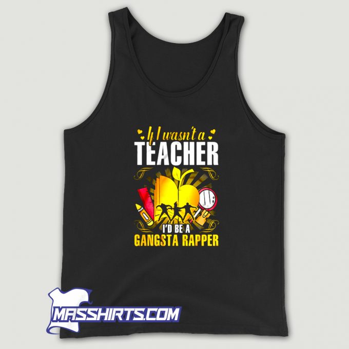 If I Wasnt A Teacher Id Be A Gangsta Rapper Tank Top