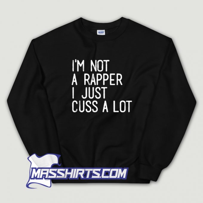 Im Not A Rapper I Just Cuss A Lot Sweatshirt