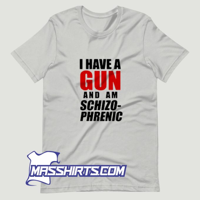 I Have A Gun and Am Schizophrenic T Shirt Design