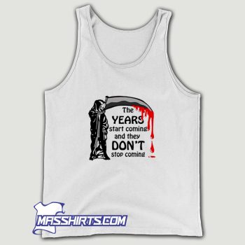The Years Start Coming and They Dont Stop Coming Tank Top