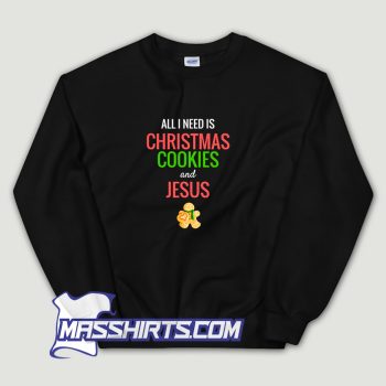 All I Need Is Christmas Cookies Jesus Sweatshirt