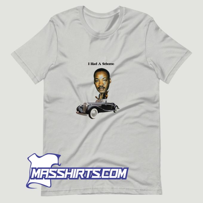 New I Had A Scheme Martin Luther King Jr T Shirt Design