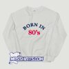 Born In 80s Funny Sweatshirt