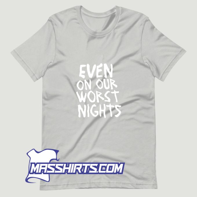 Even On Our Worst Nights T Shirt Design