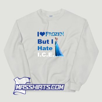 I Love Frozen But I Hate ICE Sweatshirt
