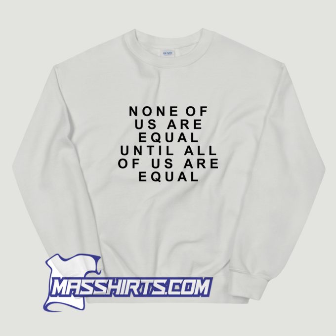 None Of Us Are Equal Sweatshirt