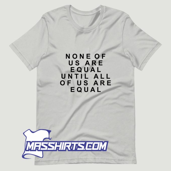 None Of Us Are Equal T Shirt Design