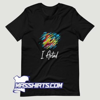 I Arted T Shirt Design On Sale