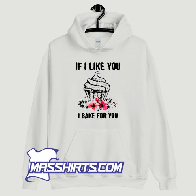 If I Like You I Bake For You Hoodie Streetwear