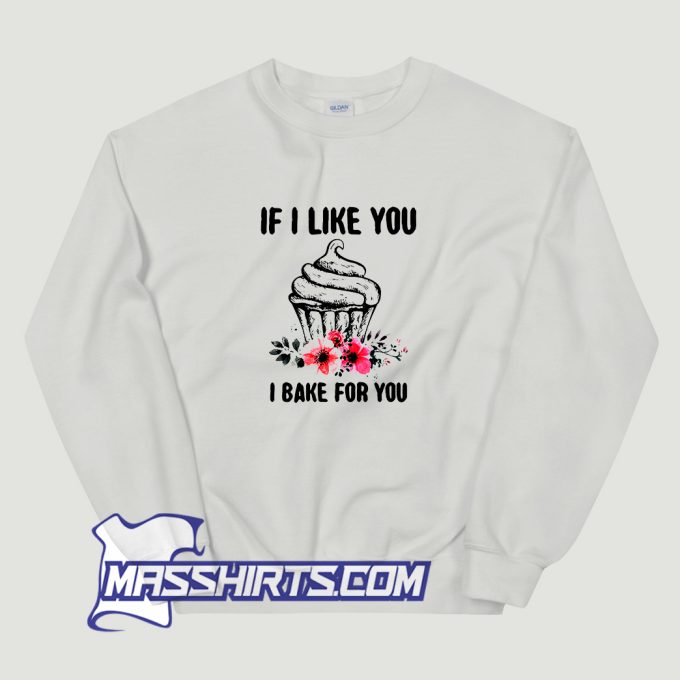 If I Like You I Bake For You Sweatshirt