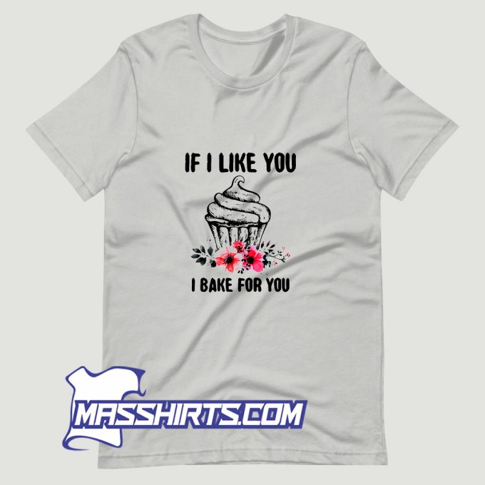 If I Like You I Bake For You T Shirt Design