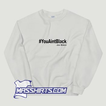 Youaintblack Quote Anti Biden Sweatshirt