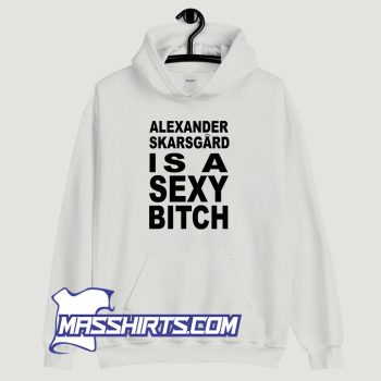 Alexander Skarsgard Is A Sexy Bitch Hoodie Streetwear