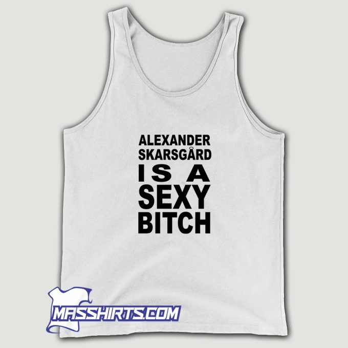 Alexander Skarsgard Is A Sexy Bitch Tank Top