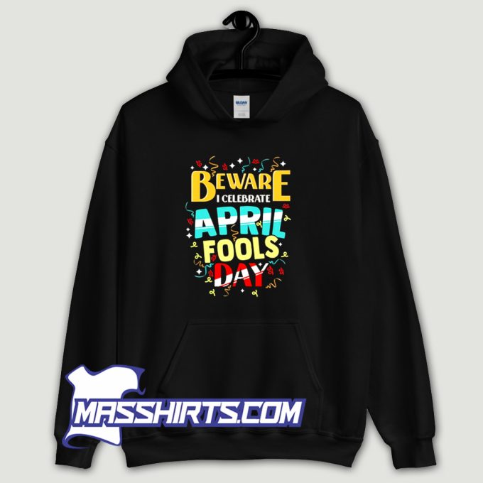 Beware I Celebrate April Fools Day Hoodie Streetwear