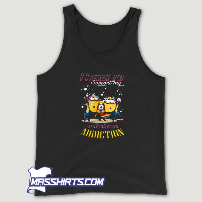 I Work To Support My Minion Addiction Tank Top