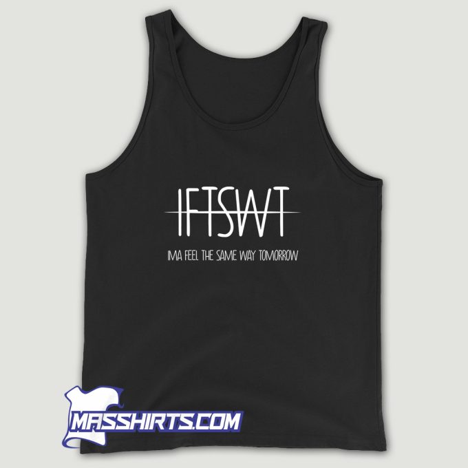 IFTSWT Ima Feel The Same Way Tomorrow Tank Top