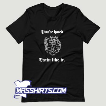 Youre Hated Train Like It T Shirt Design