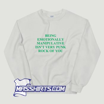 Being Emotionally Manipulative Isnt Very Punk Rock Sweatshirt