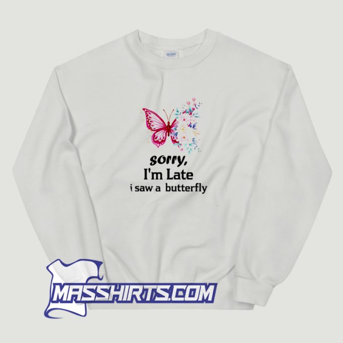 Sorry Im Late I Saw A Butterfly Sweatshirt