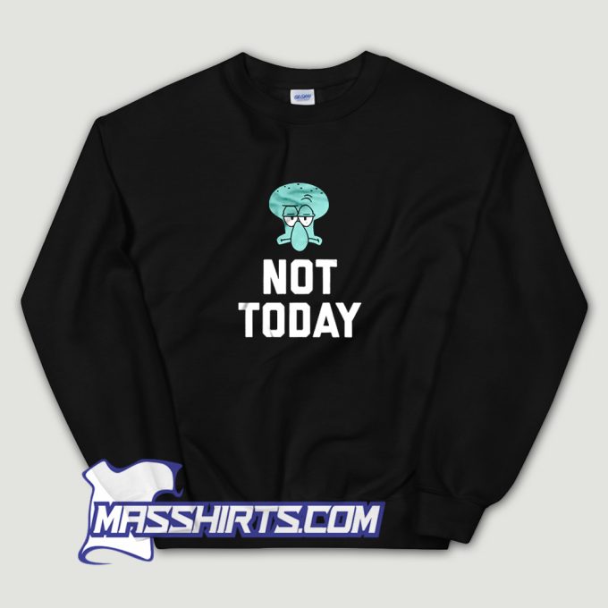 Squidward Tentacles Not Today Sweatshirt