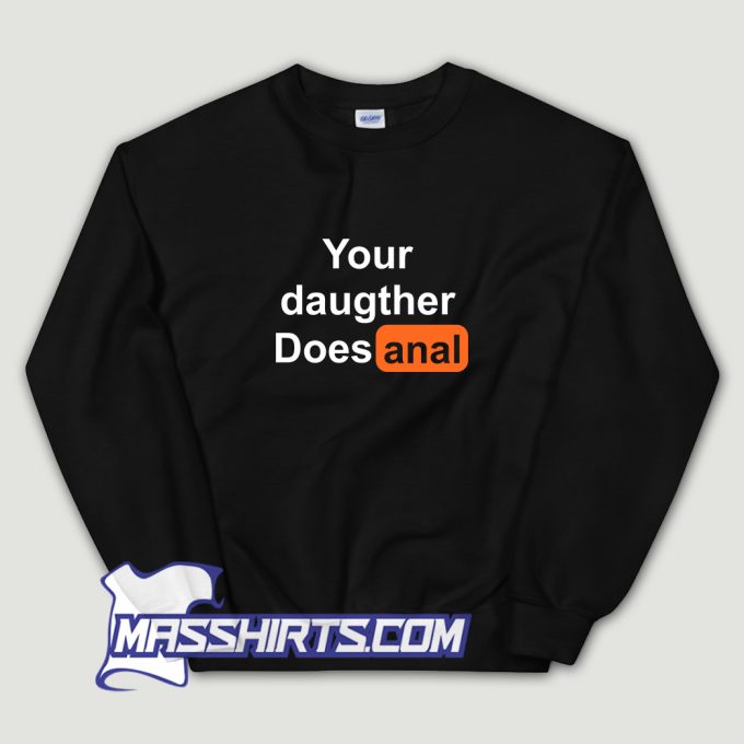 Your Daughter Does Anal Pornhub Sweatshirt